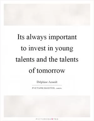 Its always important to invest in young talents and the talents of tomorrow Picture Quote #1