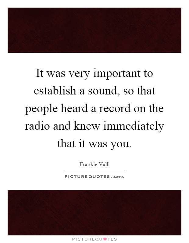 It was very important to establish a sound, so that people heard a record on the radio and knew immediately that it was you Picture Quote #1