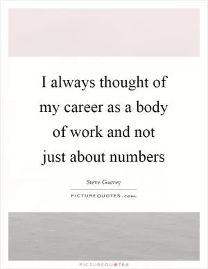 I always thought of my career as a body of work and not just about numbers Picture Quote #1
