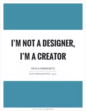 I’m not a designer, I’m a creator Picture Quote #1