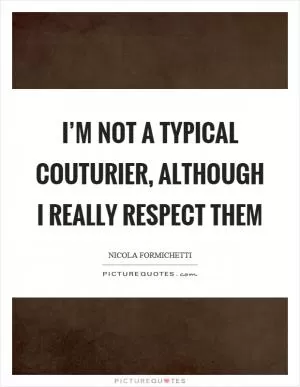 I’m not a typical couturier, although I really respect them Picture Quote #1