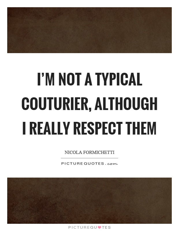 I'm not a typical couturier, although I really respect them Picture Quote #1