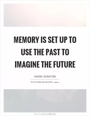 Memory is set up to use the past to imagine the future Picture Quote #1