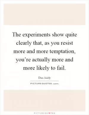 The experiments show quite clearly that, as you resist more and more temptation, you’re actually more and more likely to fail Picture Quote #1