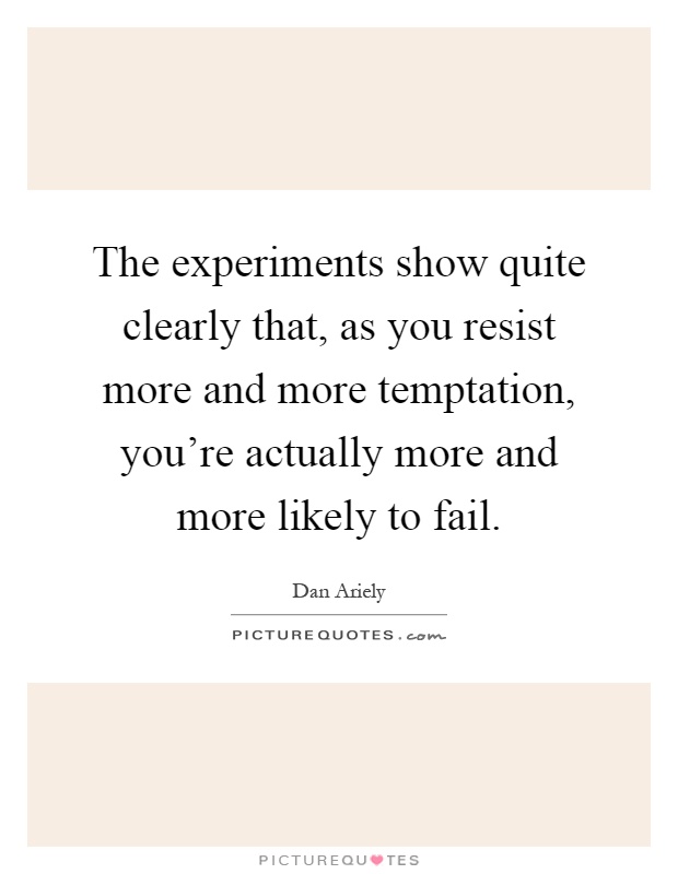 The experiments show quite clearly that, as you resist more and more temptation, you're actually more and more likely to fail Picture Quote #1