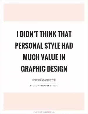 I didn’t think that personal style had much value in graphic design Picture Quote #1