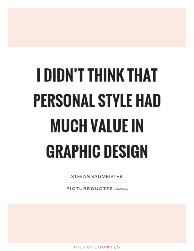 I didn't think that personal style had much value in graphic design Picture Quote #1