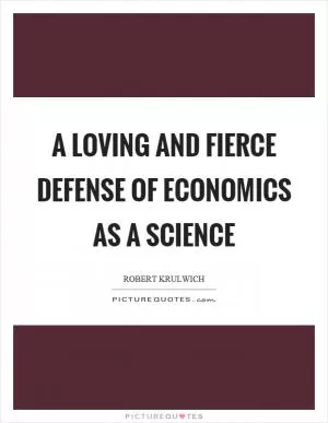 A loving and fierce defense of economics as a science Picture Quote #1