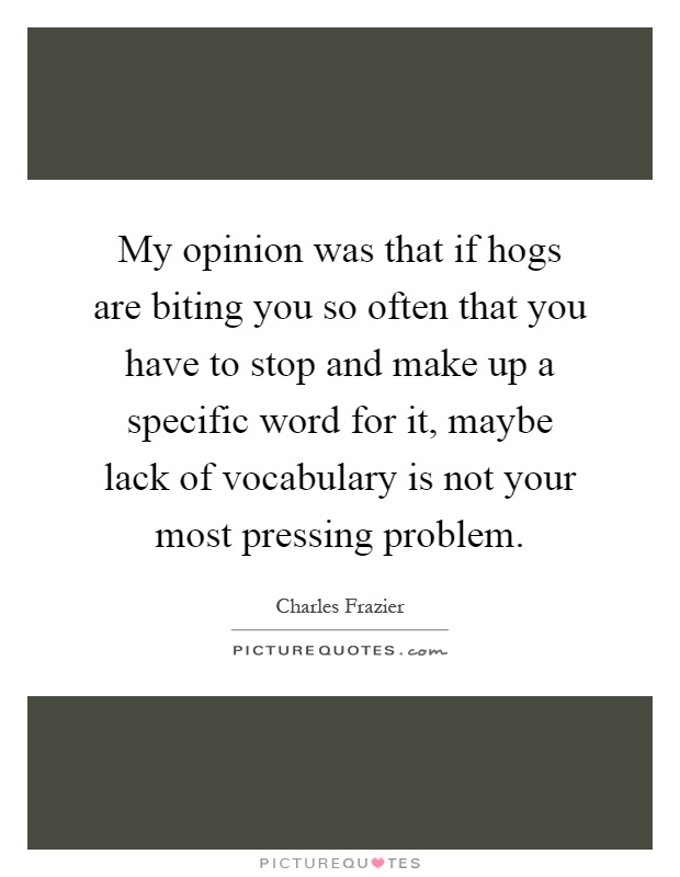 My opinion was that if hogs are biting you so often that you have to stop and make up a specific word for it, maybe lack of vocabulary is not your most pressing problem Picture Quote #1