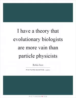 I have a theory that evolutionary biologists are more vain than particle physicists Picture Quote #1