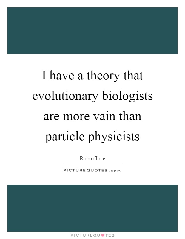 I have a theory that evolutionary biologists are more vain than particle physicists Picture Quote #1