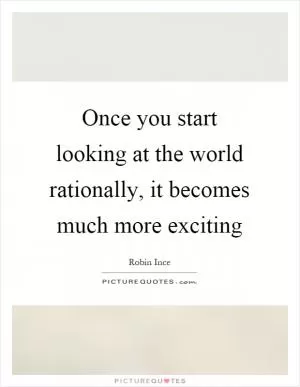 Once you start looking at the world rationally, it becomes much more exciting Picture Quote #1