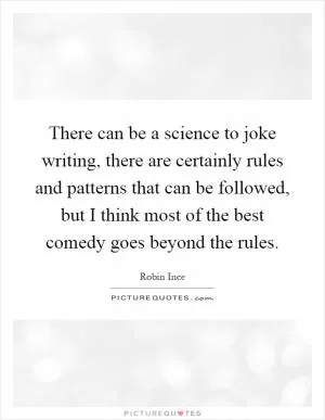 There can be a science to joke writing, there are certainly rules and patterns that can be followed, but I think most of the best comedy goes beyond the rules Picture Quote #1