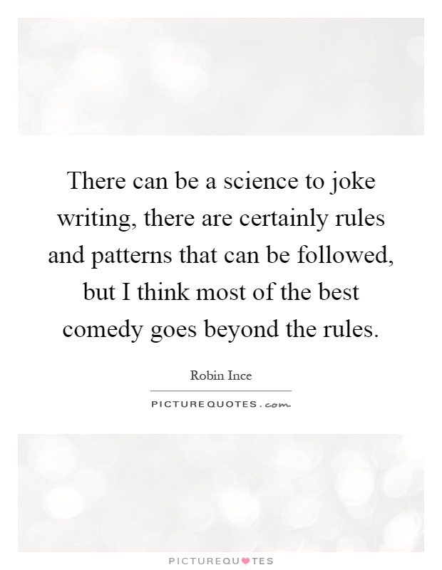 There can be a science to joke writing, there are certainly rules and patterns that can be followed, but I think most of the best comedy goes beyond the rules Picture Quote #1