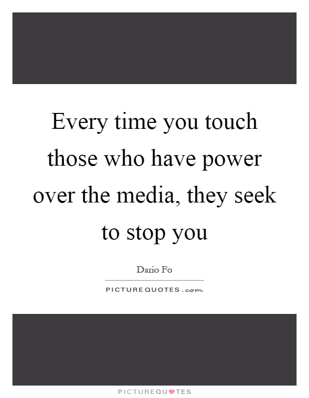 Every time you touch those who have power over the media, they seek to stop you Picture Quote #1