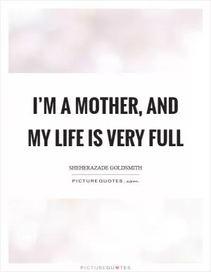 I’m a mother, and my life is very full Picture Quote #1