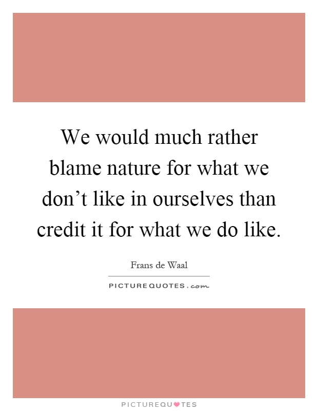 We would much rather blame nature for what we don't like in ourselves than credit it for what we do like Picture Quote #1