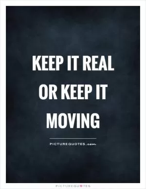 Keep it real or keep it moving Picture Quote #1