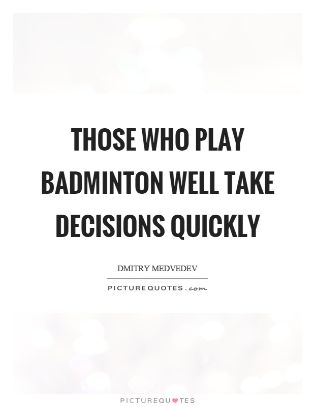 Those who play badminton well take decisions quickly Picture Quote #1
