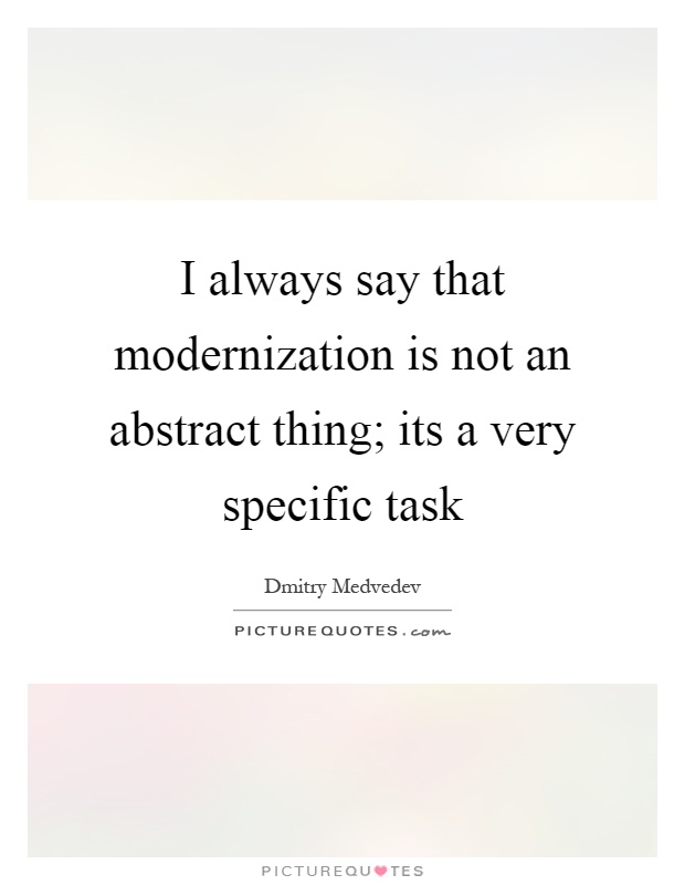 I always say that modernization is not an abstract thing; its a very specific task Picture Quote #1
