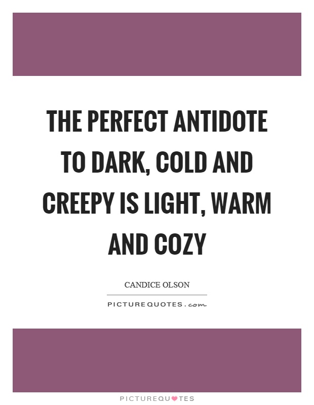 The perfect antidote to dark, cold and creepy is light, warm and cozy Picture Quote #1