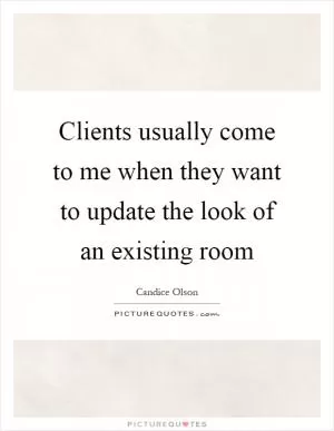 Clients usually come to me when they want to update the look of an existing room Picture Quote #1