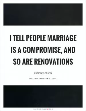 I tell people marriage is a compromise, and so are renovations Picture Quote #1