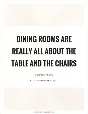 Dining rooms are really all about the table and the chairs Picture Quote #1