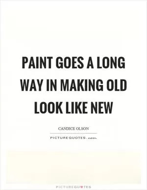 Paint goes a long way in making old look like new Picture Quote #1
