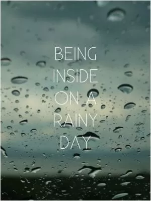Being inside on a rainy day Picture Quote #1