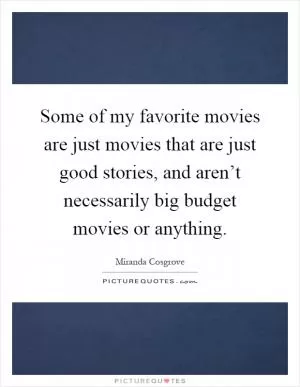 Some of my favorite movies are just movies that are just good stories, and aren’t necessarily big budget movies or anything Picture Quote #1