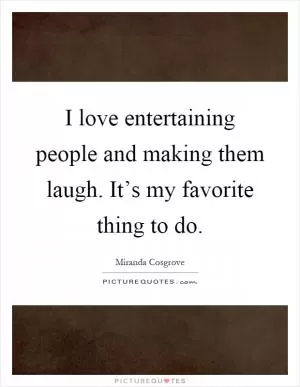 I love entertaining people and making them laugh. It’s my favorite thing to do Picture Quote #1