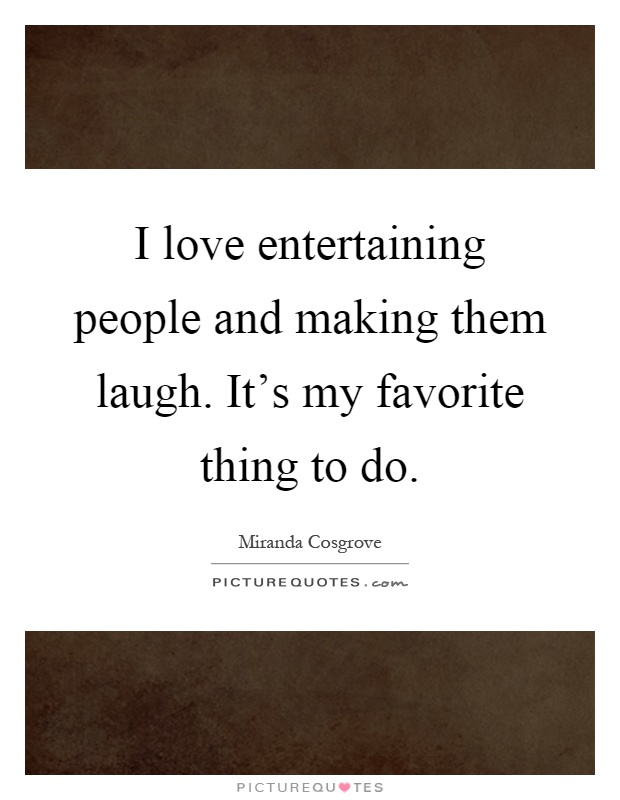 I love entertaining people and making them laugh. It's my favorite thing to do Picture Quote #1
