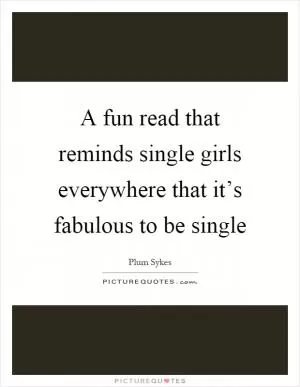 A fun read that reminds single girls everywhere that it’s fabulous to be single Picture Quote #1