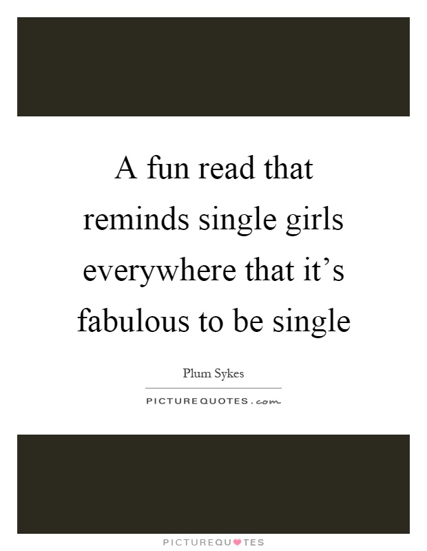 A fun read that reminds single girls everywhere that it's fabulous to be single Picture Quote #1
