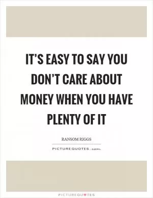 It’s easy to say you don’t care about money when you have plenty of it Picture Quote #1
