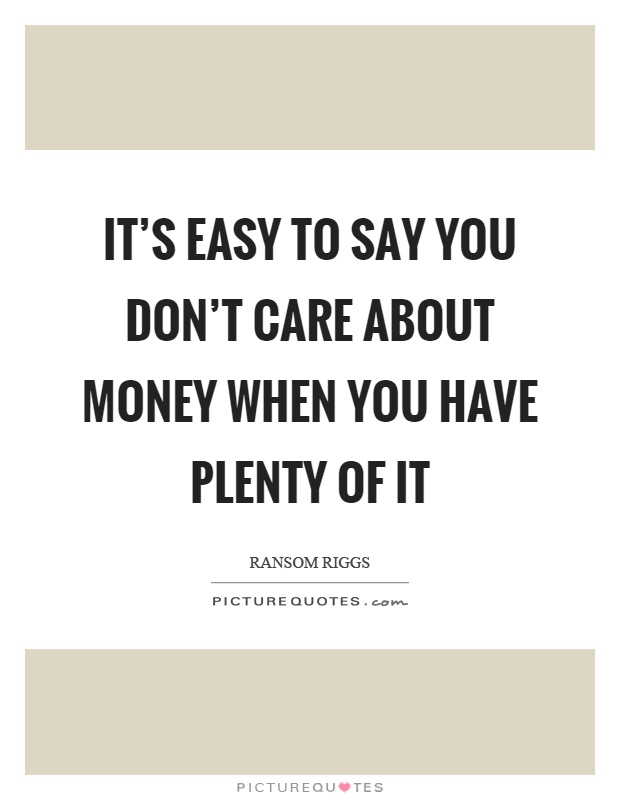 It's easy to say you don't care about money when you have plenty of it Picture Quote #1