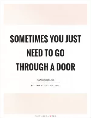 Sometimes you just need to go through a door Picture Quote #1