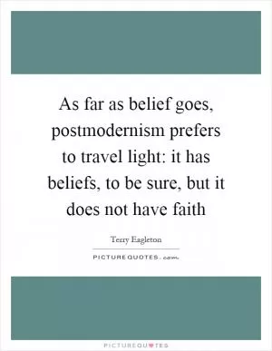 As far as belief goes, postmodernism prefers to travel light: it has beliefs, to be sure, but it does not have faith Picture Quote #1