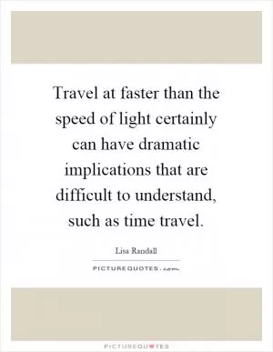 Travel at faster than the speed of light certainly can have dramatic implications that are difficult to understand, such as time travel Picture Quote #1