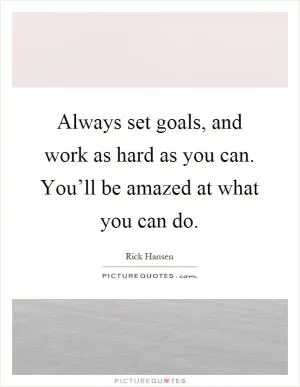 Always set goals, and work as hard as you can. You’ll be amazed at what you can do Picture Quote #1