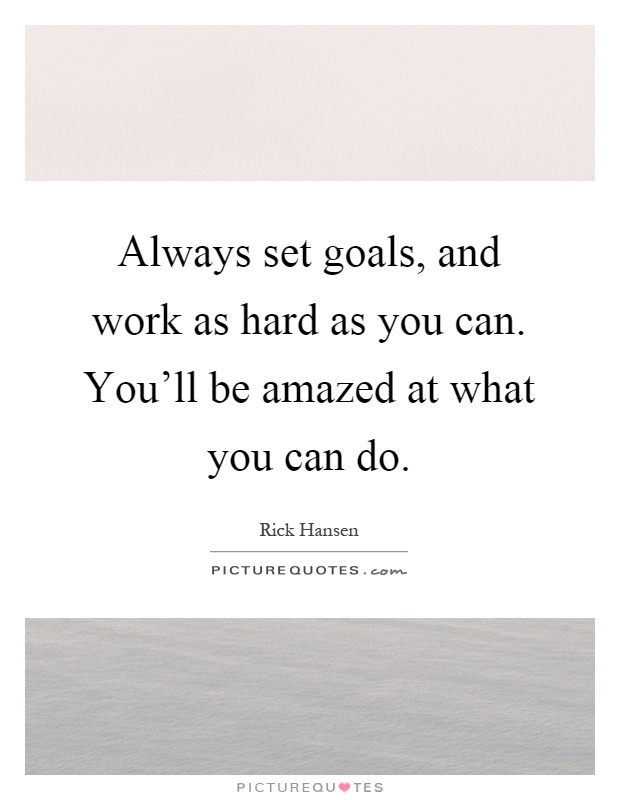 Always set goals, and work as hard as you can. You'll be amazed at what you can do Picture Quote #1