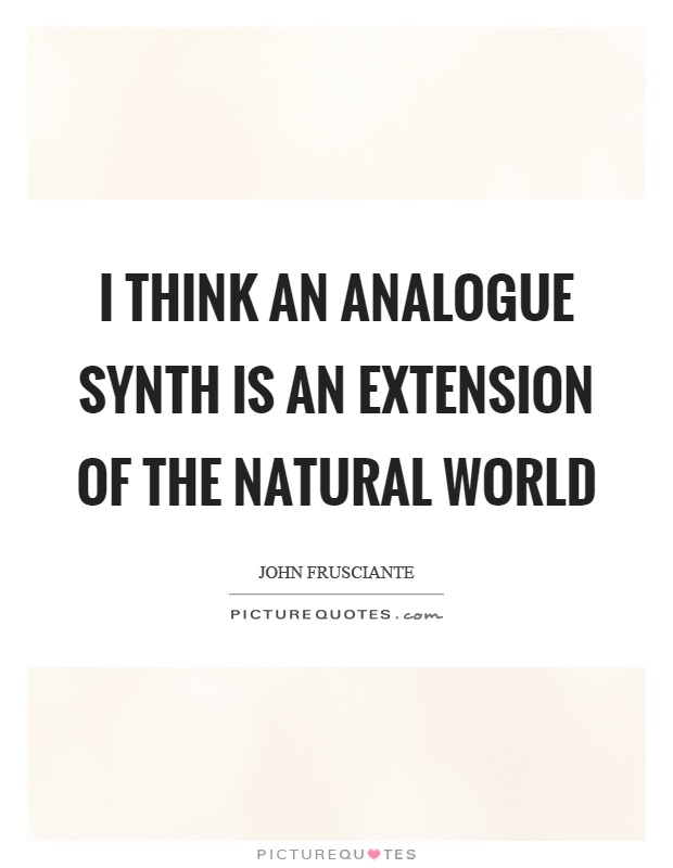 I think an analogue synth is an extension of the natural world Picture Quote #1