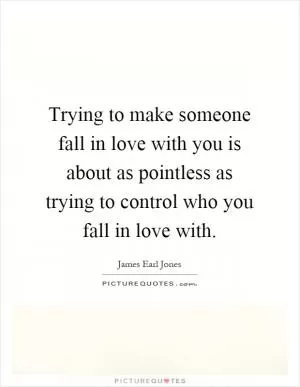 Trying to make someone fall in love with you is about as pointless as trying to control who you fall in love with Picture Quote #1