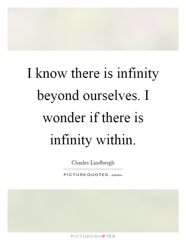I know there is infinity beyond ourselves. I wonder if there is infinity within Picture Quote #1