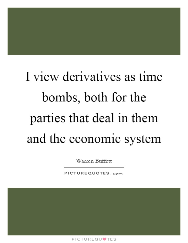 I view derivatives as time bombs, both for the parties that deal in them and the economic system Picture Quote #1