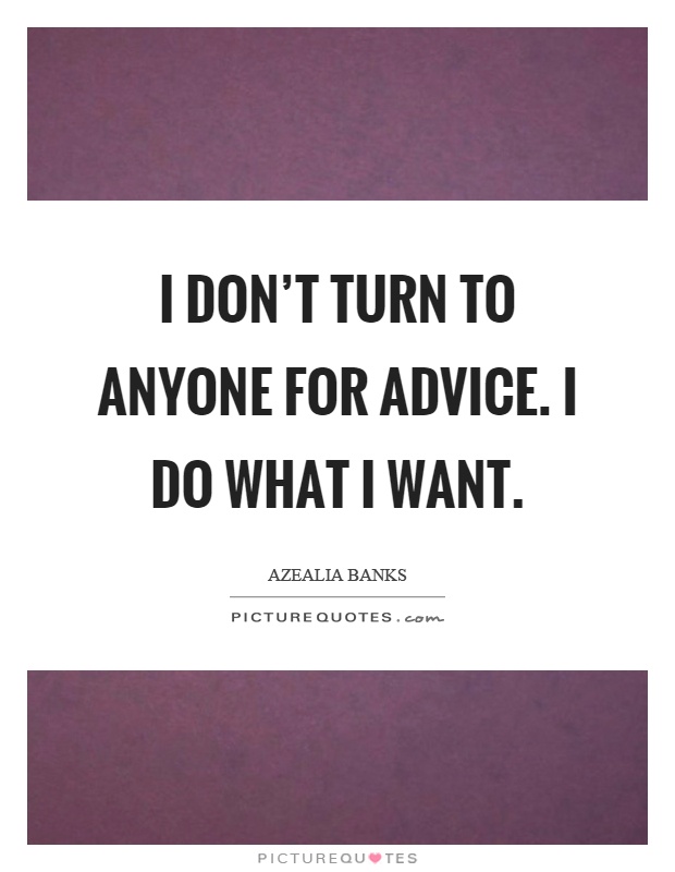 I don't turn to anyone for advice. I do what I want Picture Quote #1