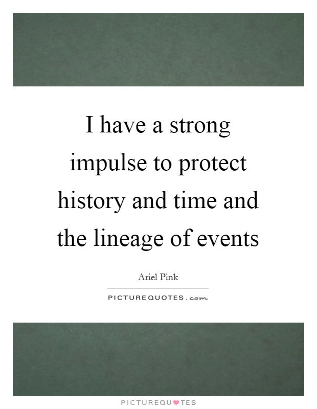 I have a strong impulse to protect history and time and the lineage of events Picture Quote #1