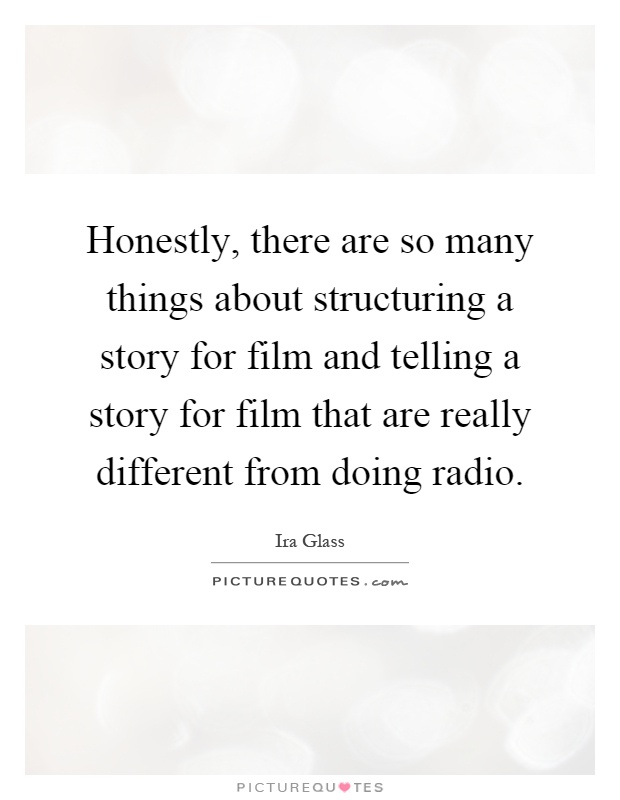 Honestly, there are so many things about structuring a story for film and telling a story for film that are really different from doing radio Picture Quote #1