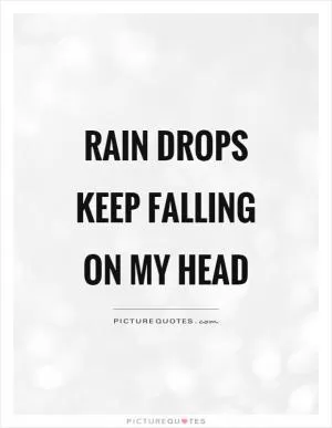 Rain drops keep falling on my head Picture Quote #1